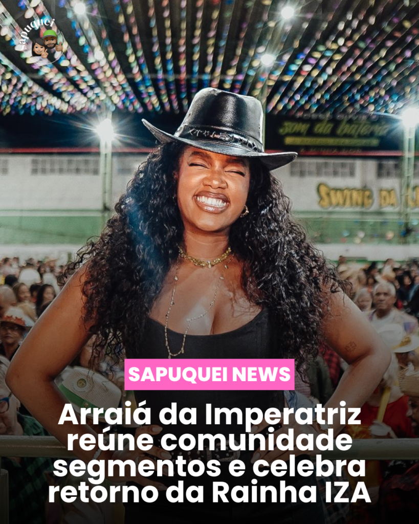 🎉 Arraiá da Imperatriz reúne comunidade, segmentos e celebra retorno da Rainha IZA